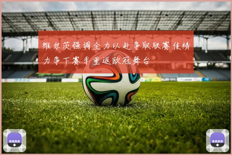 维尔茨强调全力以赴争取联赛佳绩力争下赛季重返欧冠舞台