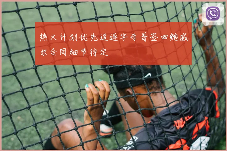 热火计划优先追逐字母哥签回鲍威尔合同细节待定