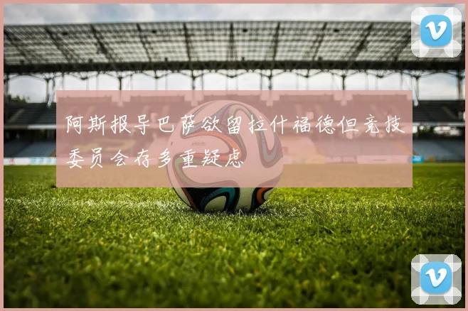 阿斯报导巴萨欲留拉什福德但竞技委员会存多重疑虑