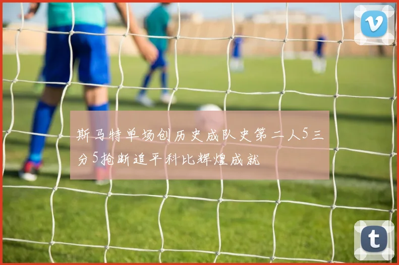 斯马特单场创历史成队史第二人5三分5抢断追平科比辉煌成就