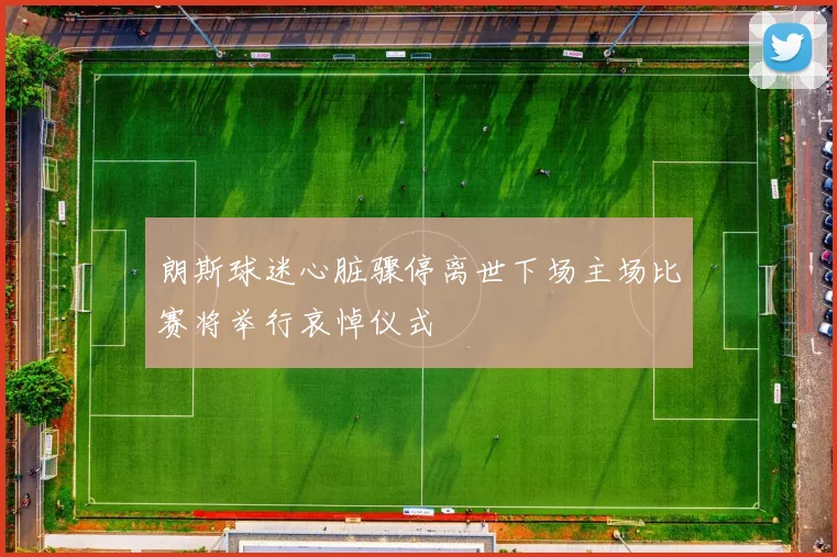 朗斯球迷心脏骤停离世下场主场比赛将举行哀悼仪式