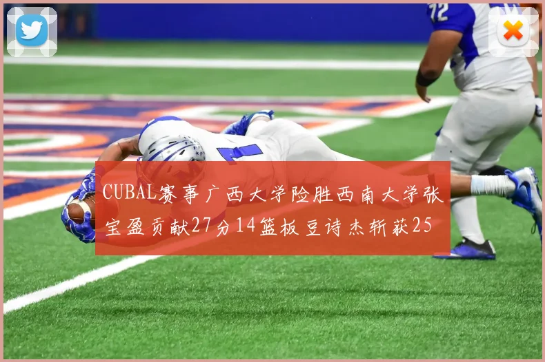 CUBAL赛事广西大学险胜西南大学张宝盈贡献27分14篮板豆诗杰斩获25分