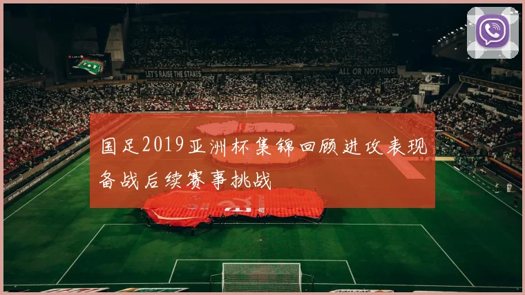 国足2019亚洲杯集锦回顾进攻表现备战后续赛事挑战