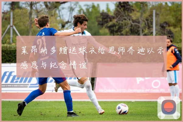 莱昂纳多赠送球衣给恩师乔迪以示感恩与纪念情谊