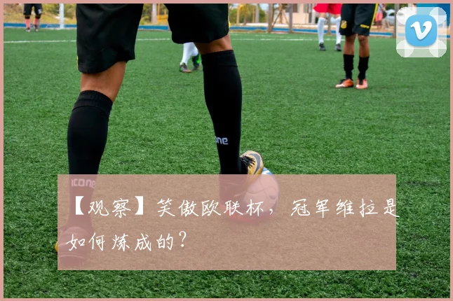 【观察】笑傲欧联杯，冠军维拉是如何炼成的？