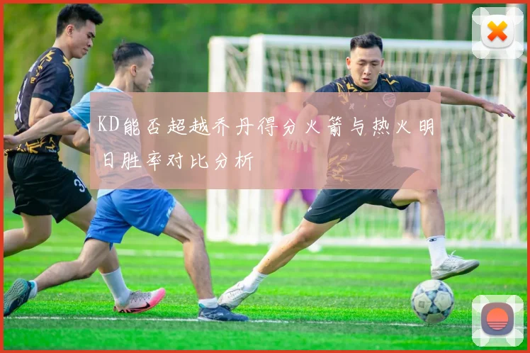 KD能否超越乔丹得分火箭与热火明日胜率对比分析