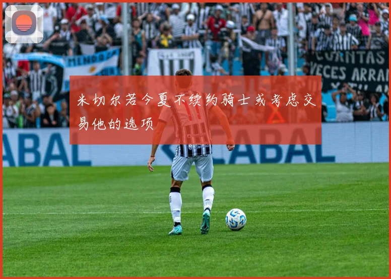 米切尔若今夏不续约骑士或考虑交易他的选项