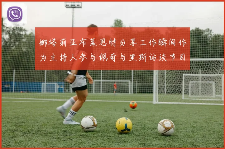 娜塔莉亚布莱恩特分享工作瞬间作为主持人参与佩奇与里斯访谈节目