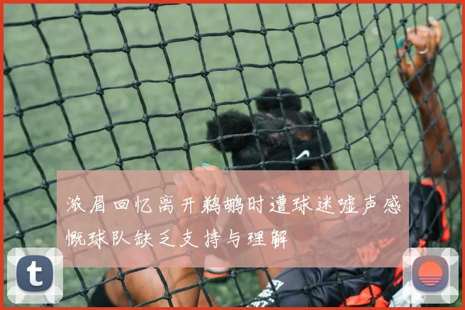 浓眉回忆离开鹈鹕时遭球迷嘘声感慨球队缺乏支持与理解