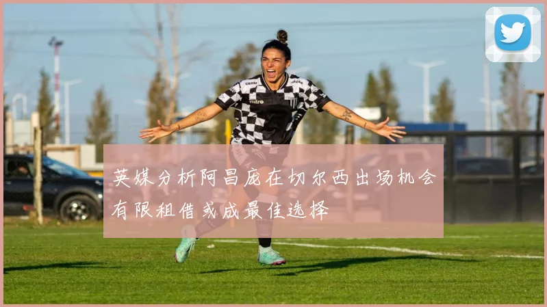 英媒分析阿昌庞在切尔西出场机会有限租借或成最佳选择
