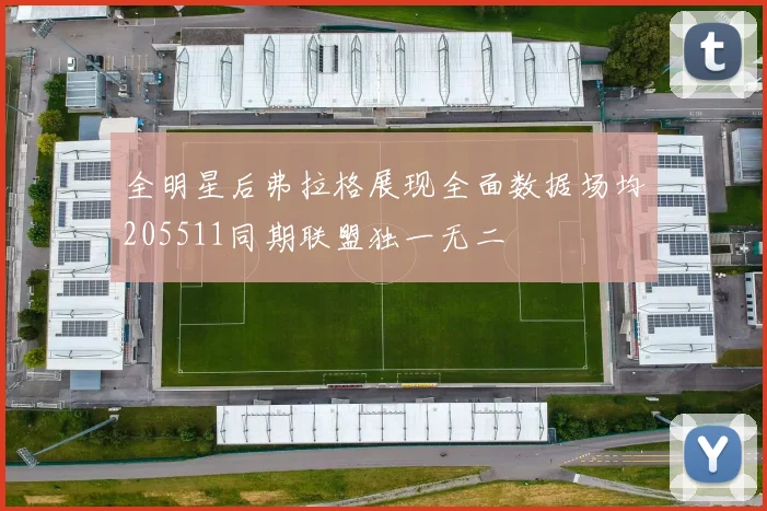 全明星后弗拉格展现全面数据场均205511同期联盟独一无二