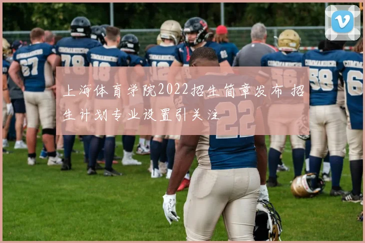 上海体育学院2022招生简章发布 招生计划专业设置引关注