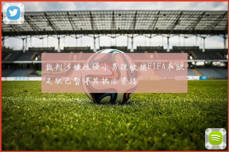 裁判涉嫌性侵小男孩被捕FIFA和欧足联已暂停其执法资格