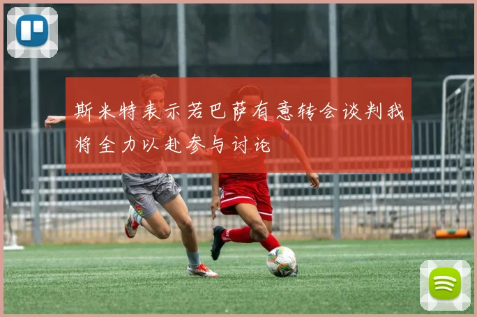 斯米特表示若巴萨有意转会谈判我将全力以赴参与讨论