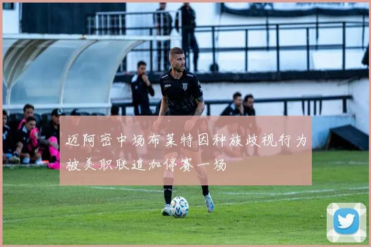 迈阿密中场布莱特因种族歧视行为被美职联追加停赛一场