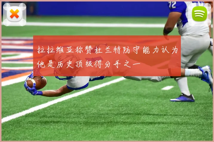 拉拉维亚称赞杜兰特防守能力认为他是历史顶级得分手之一
